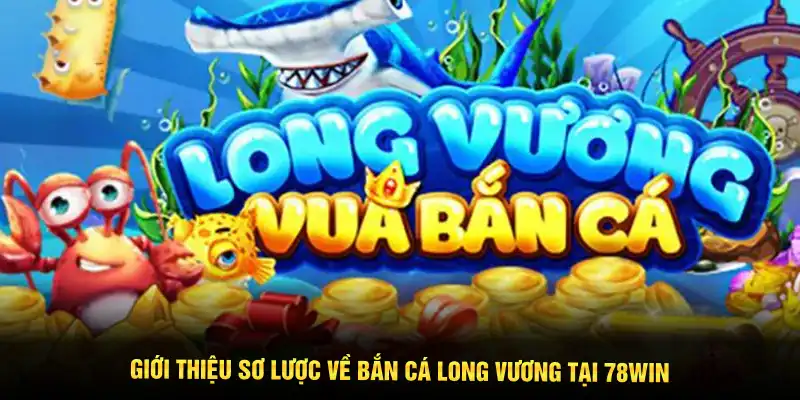 Giới thiệu sơ lược về Bắn cá Long Vương tại 78WIN