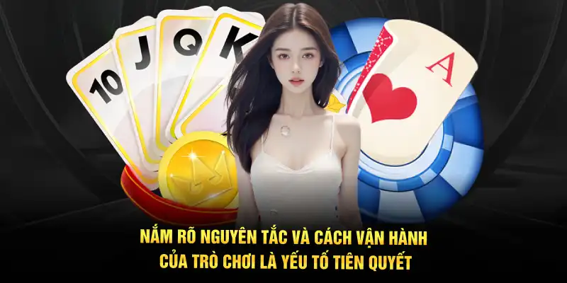 Nắm rõ nguyên tắc và cách vận hành của trò chơi là yếu tố tiên quyết
