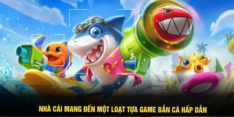 Nhà cái mang đến một loạt tựa game bắn cá hấp dẫn